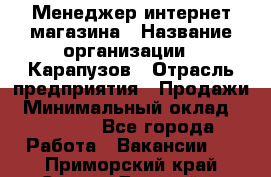 Менеджер интернет-магазина › Название организации ­ Карапузов › Отрасль предприятия ­ Продажи › Минимальный оклад ­ 30 000 - Все города Работа » Вакансии   . Приморский край,Спасск-Дальний г.